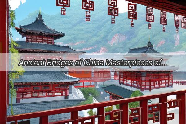 Ancient Bridges of China Masterpieces of Stone Architecture Unveiled